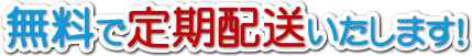 無料で定期配送いたします！